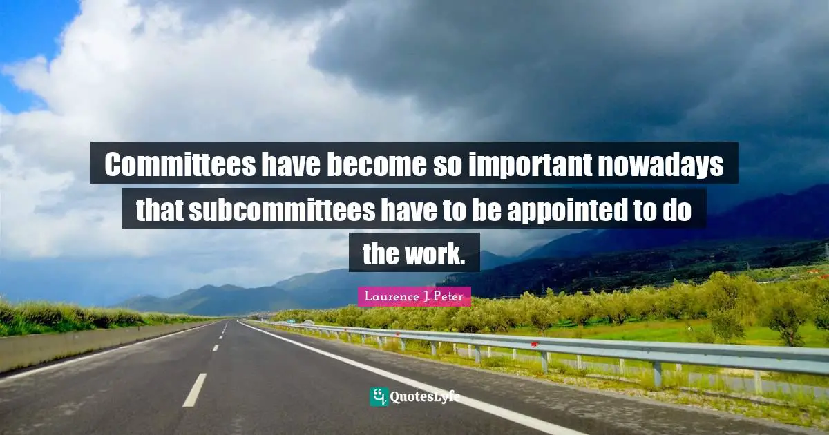 Committees have become so important nowadays that subcommittees have to be appointed to do the work.