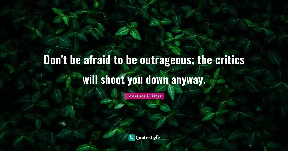 Laurence Olivier Quotes: "Don't be afraid to be outrageous; the critics will shoot you down anyway."