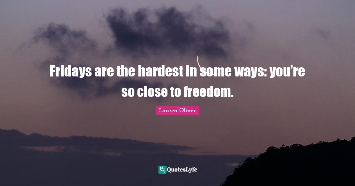 Fridays are the hardest in some ways: you’re so close to freedom.