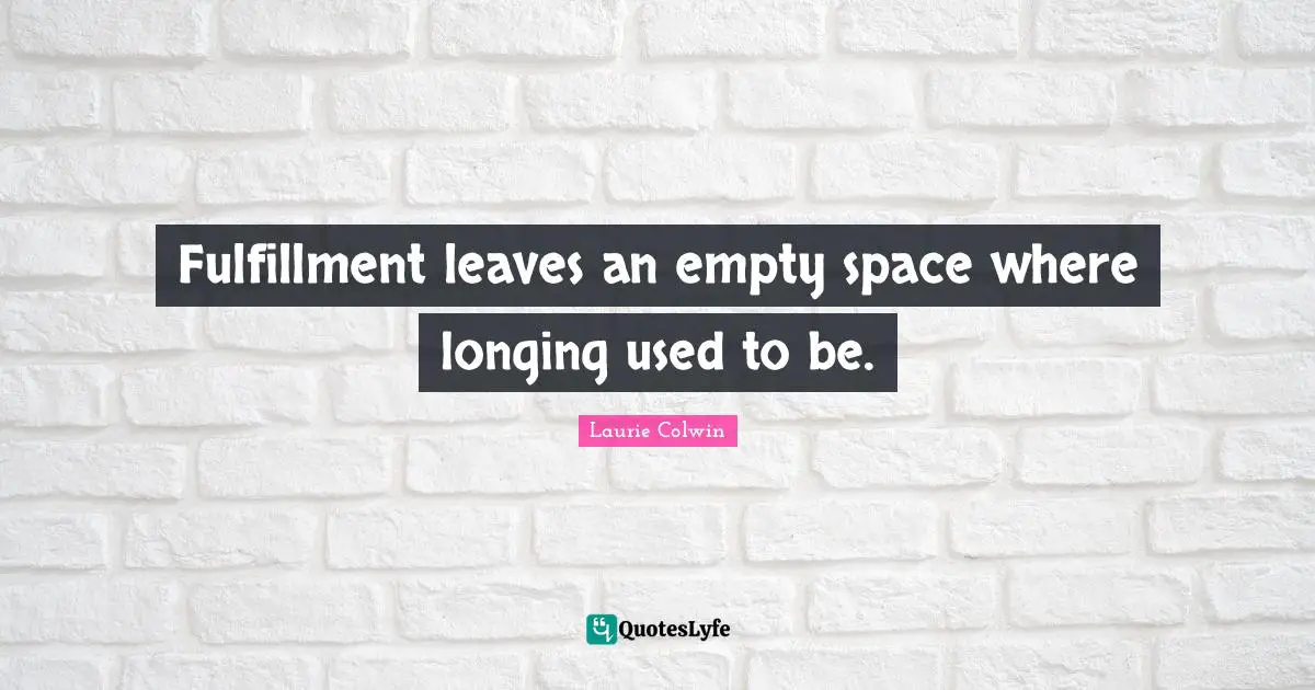 Empty Space Quotes: "Fulfillment leaves an empty space where longing used to be."