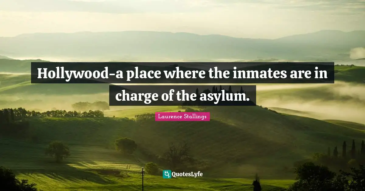 Asylums Quotes: "Hollywood-a place where the inmates are in charge of the asylum."