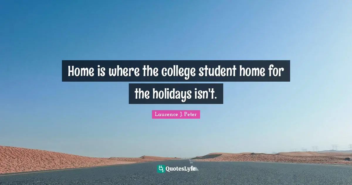 Home is where the college student home for the holidays isn't.
