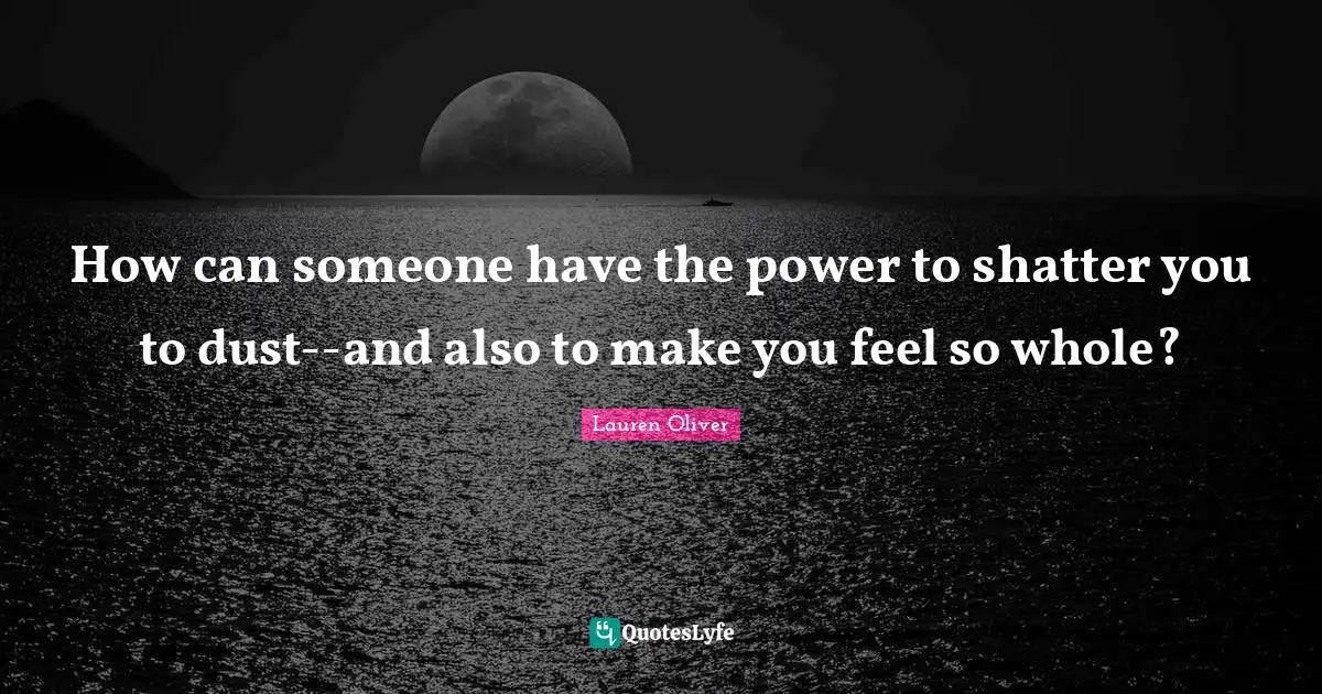 How can someone have the power to shatter you to dust--and also to make you feel so whole?