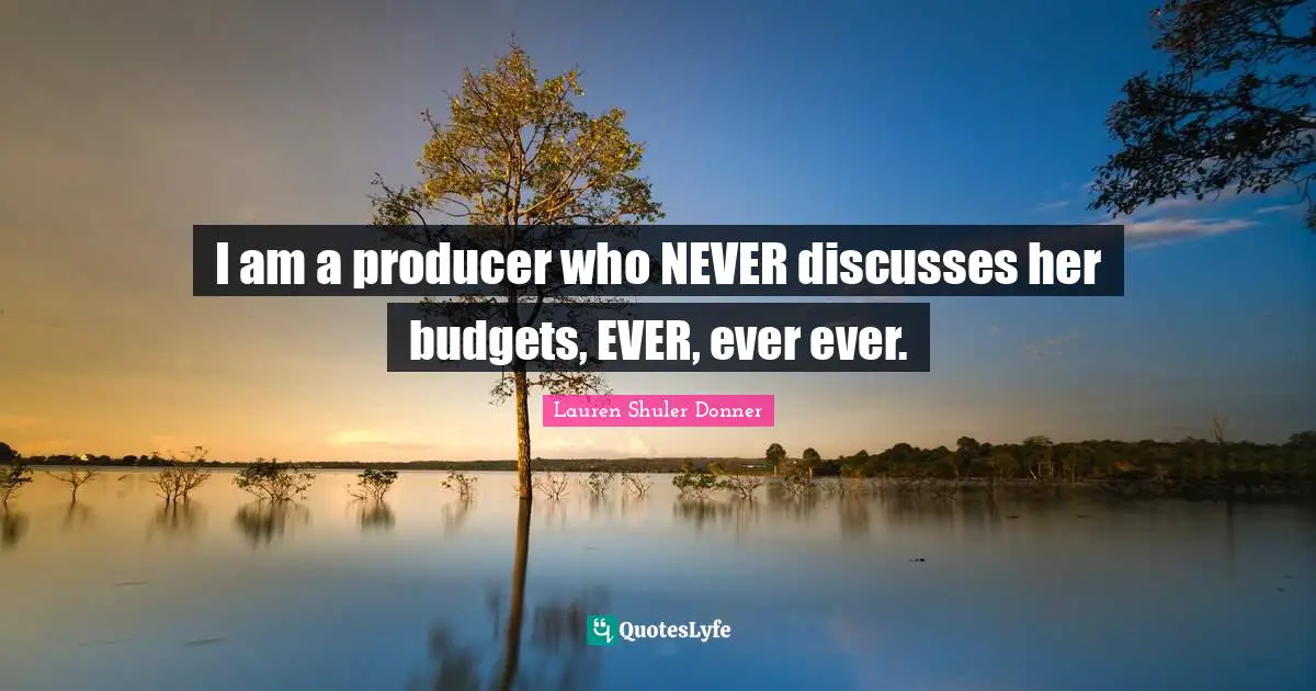 I am a producer who NEVER discusses her budgets, EVER, ever ever.