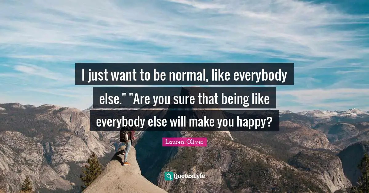 I just want to be normal, like everybody else." "Are you sure that being like everybody else will make you happy?