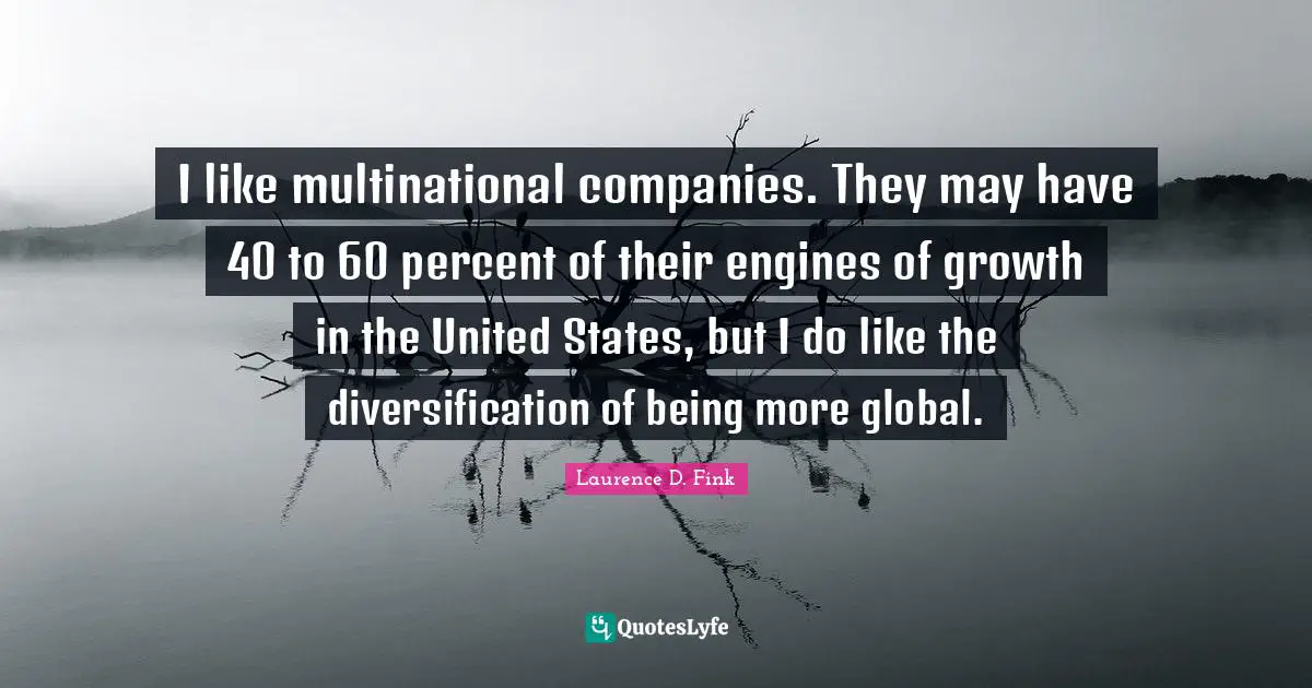 I like multinational companies. They may have 40 to 60 percent of their engines of growth in the United States, but I do like the diversification of being more global.