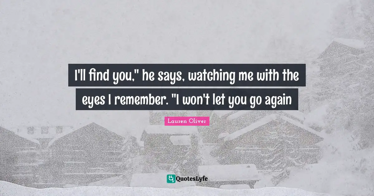 I'll find you," he says, watching me with the eyes I remember. "I won't let you go again