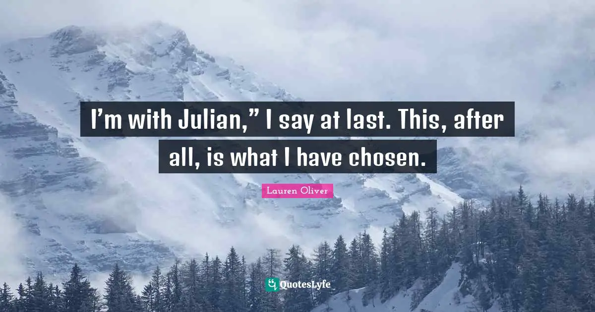 I’m with Julian,” I say at last. This, after all, is what I have chosen.