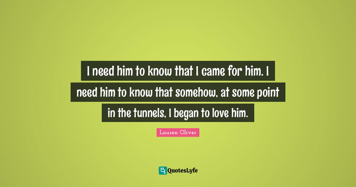 I need him to know that I came for him. I need him to know that somehow, at some point in the tunnels, I began to love him.