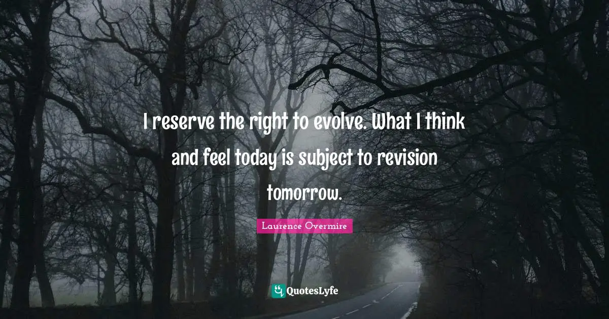 Evolve Quotes: "I reserve the right to evolve. What I think and feel today is subject to revision tomorrow."
