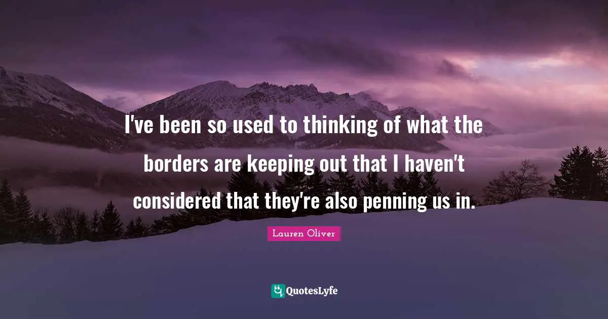 I've been so used to thinking of what the borders are keeping out that I haven't considered that they're also penning us in.
