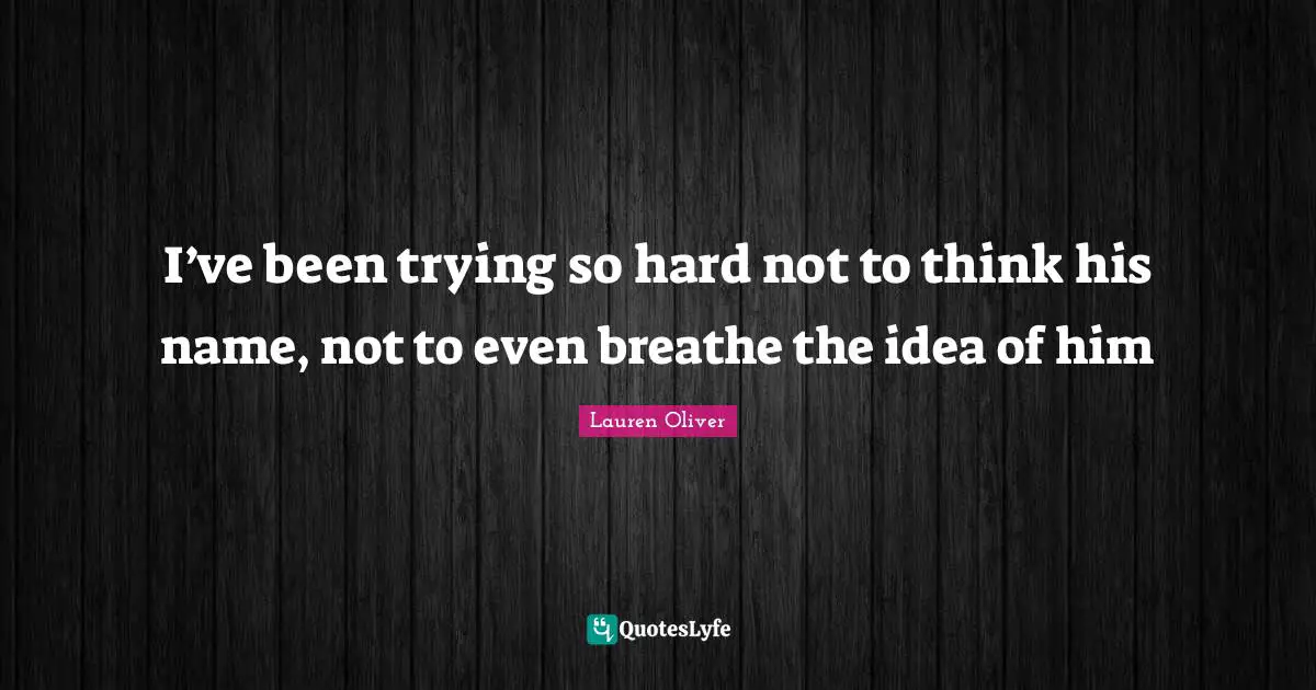 I’ve been trying so hard not to think his name, not to even breathe the idea of him