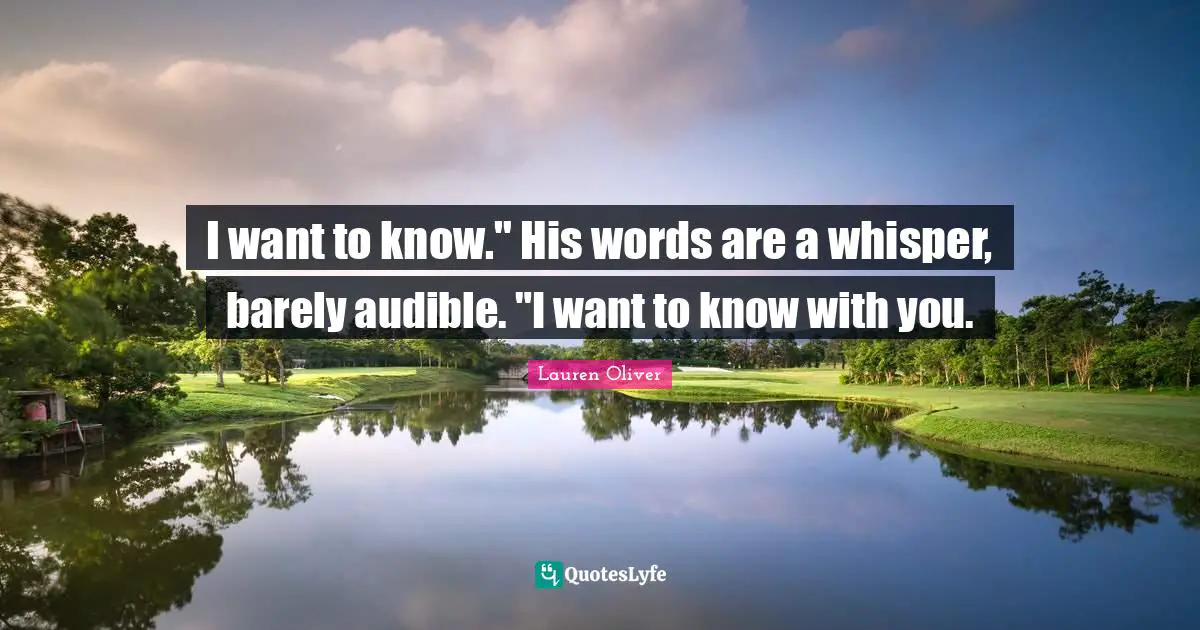 I want to know." His words are a whisper, barely audible. "I want to know with you.
