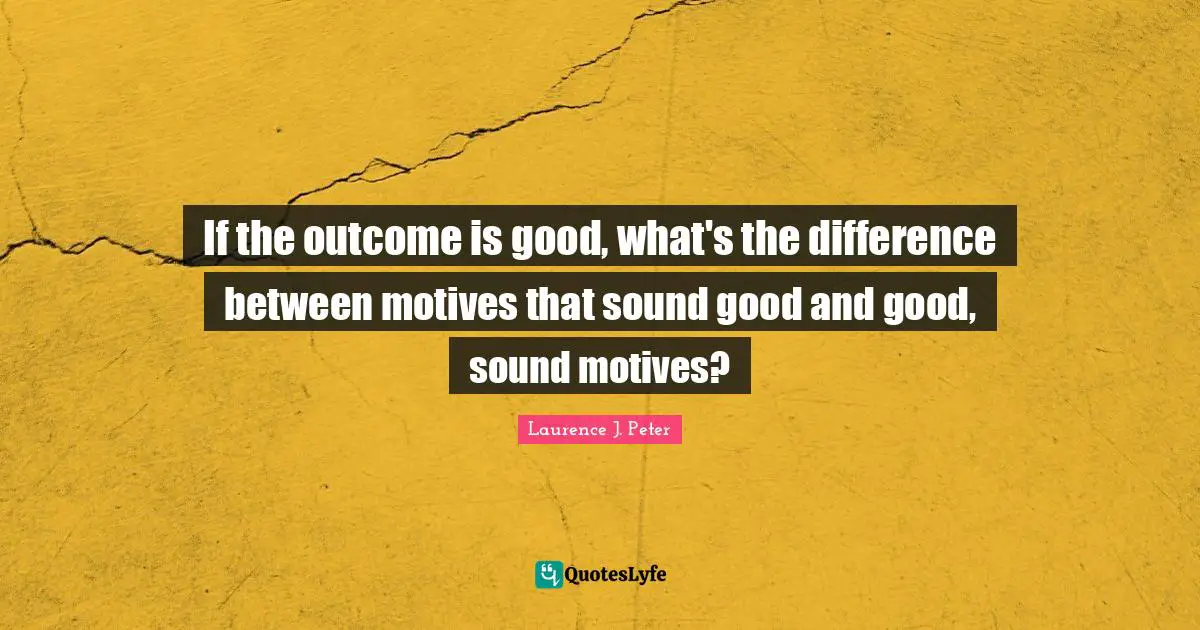 If the outcome is good, what's the difference between motives that sound good and good, sound motives?
