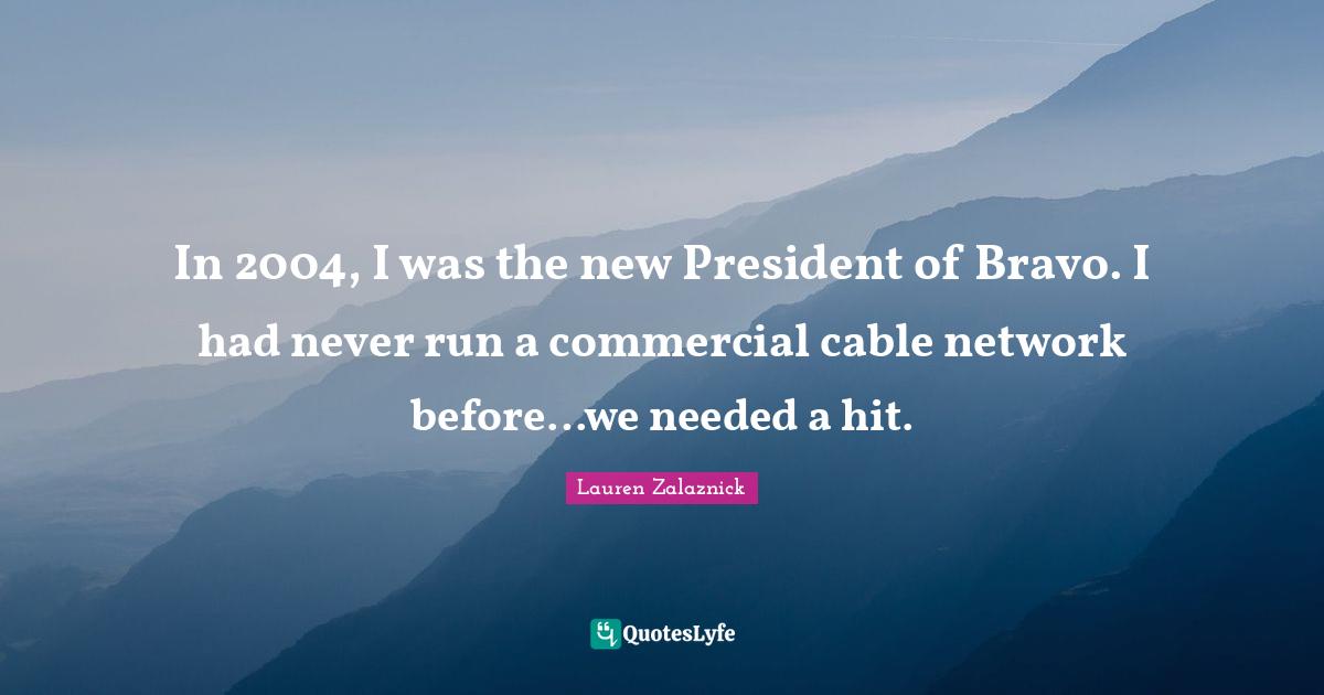 In 2004, I was the new President of Bravo. I had never run a commercial cable network before…we needed a hit.
