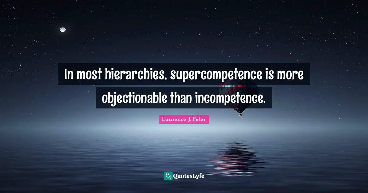 In most hierarchies, supercompetence is more objectionable than incompetence.