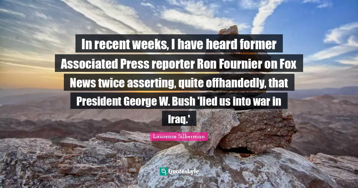 In recent weeks, I have heard former Associated Press reporter Ron Fournier on Fox News twice asserting, quite offhandedly, that President George W. Bush 'lied us into war in Iraq.'
