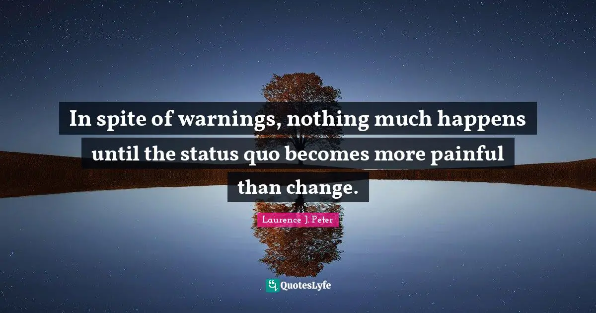 Status Quo Quotes: "In spite of warnings, nothing much happens until the status quo becomes more painful than change."