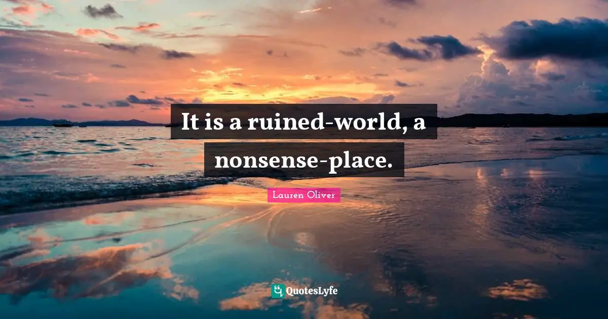 It is a ruined-world, a nonsense-place.