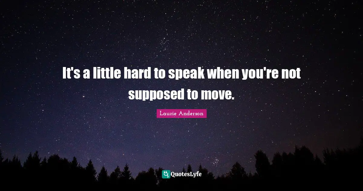 It's a little hard to speak when you're not supposed to move.