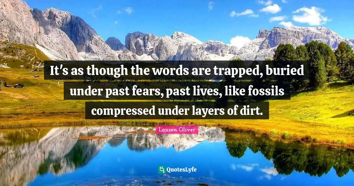 Fossils Quotes: "It's as though the words are trapped, buried under past fears, past lives, like fossils compressed under layers of dirt."