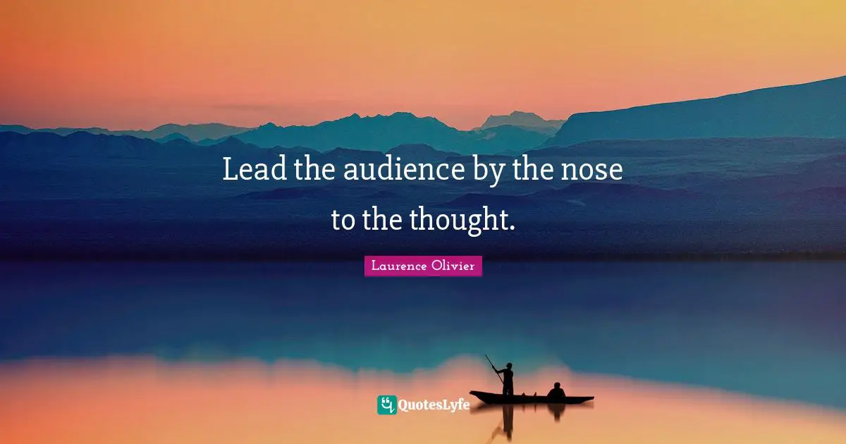 Laurence Olivier Quotes: "Lead the audience by the nose to the thought."