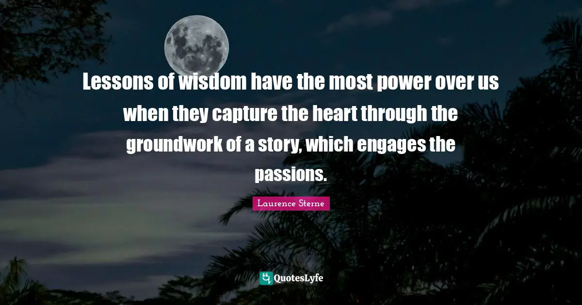 Lessons of wisdom have the most power over us when they capture the heart through the groundwork of a story, which engages the passions.