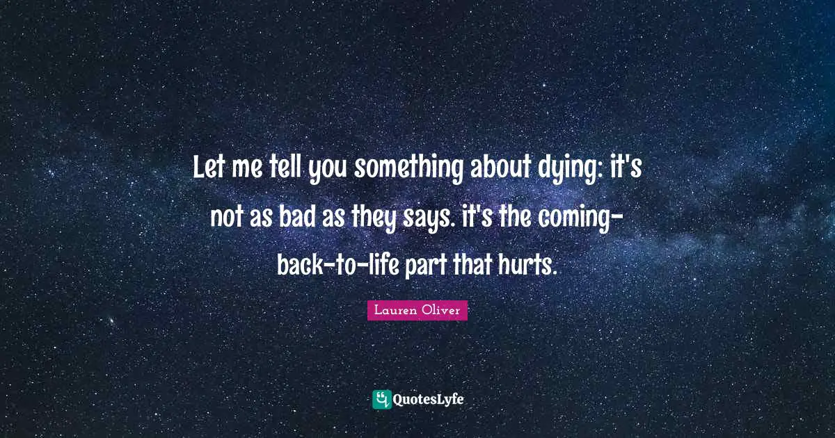 Let me tell you something about dying: it's not as bad as they says. it's the coming-back-to-life part that hurts.