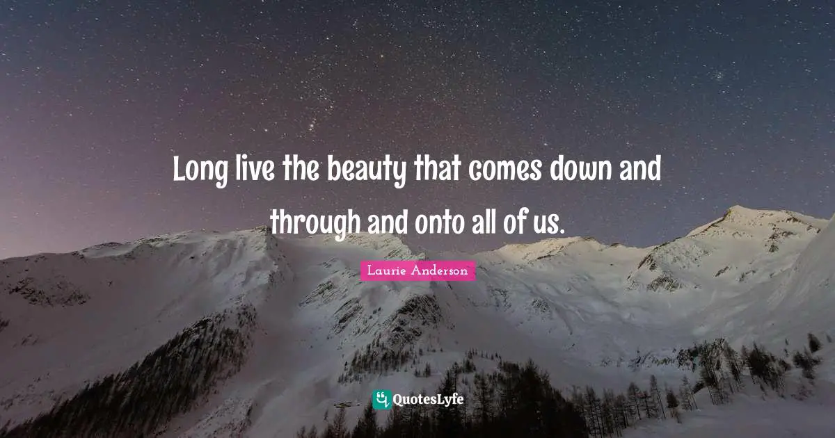 Long live the beauty that comes down and through and onto all of us.