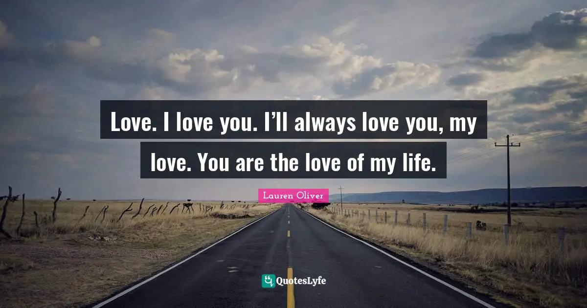 Love Of My Life Quotes: "Love. I love you. I’ll always love you, my love. You are the love of my life."