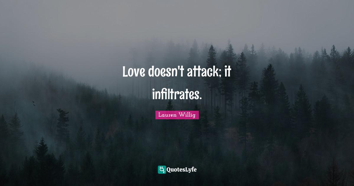 Love doesn't attack; it infiltrates.