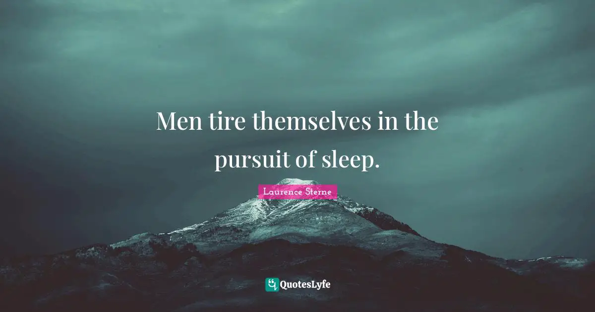 Men tire themselves in the pursuit of sleep.