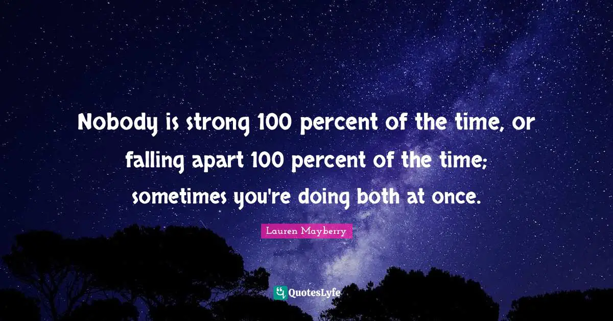 Nobody is strong 100 percent of the time, or falling apart 100 percent of the time; sometimes you're doing both at once.