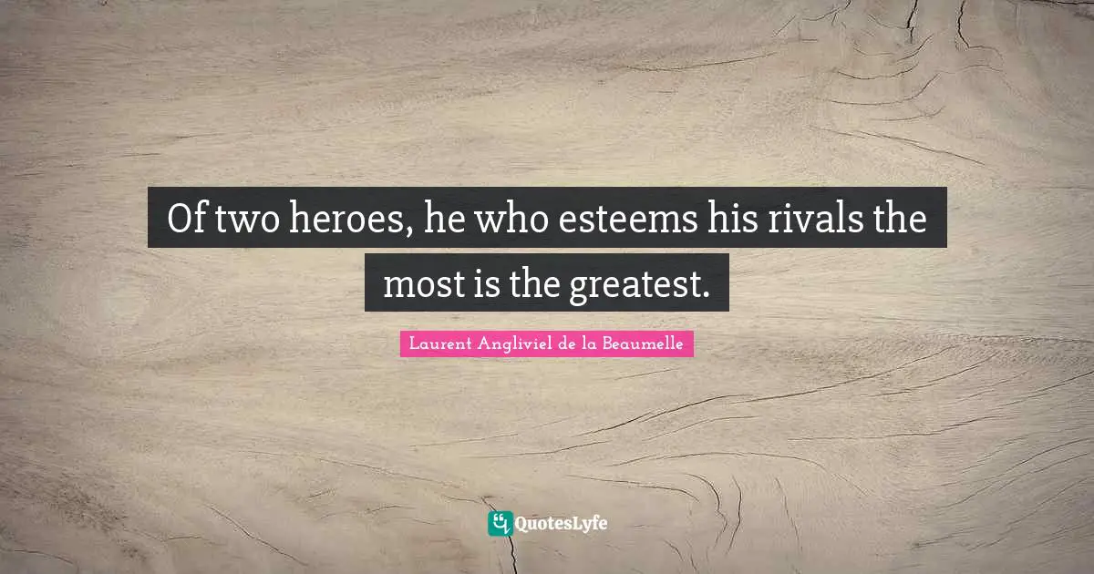 Of two heroes, he who esteems his rivals the most is the greatest.