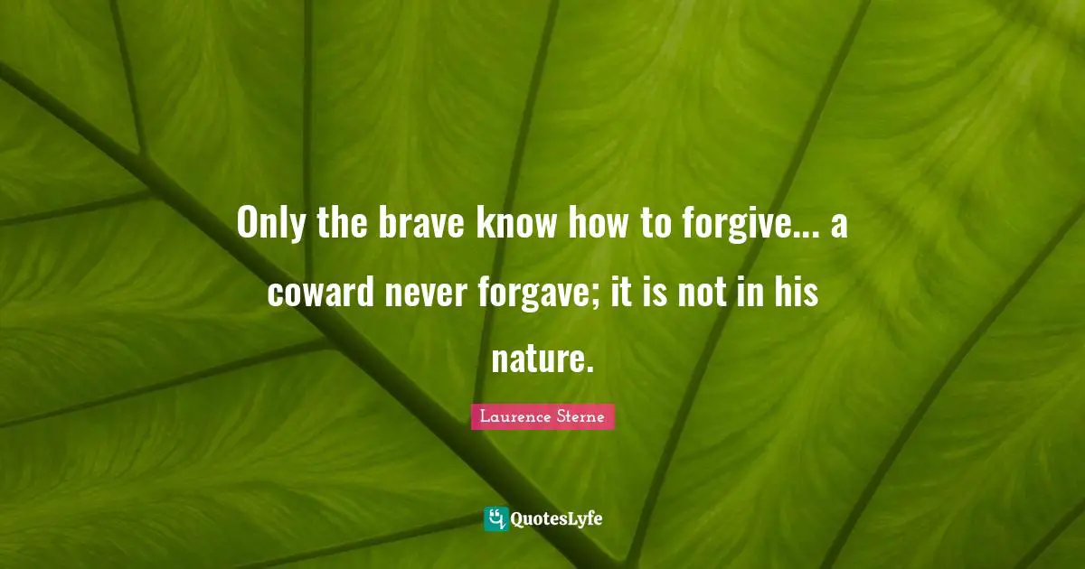 Only the brave know how to forgive... a coward never forgave; it is not in his nature.