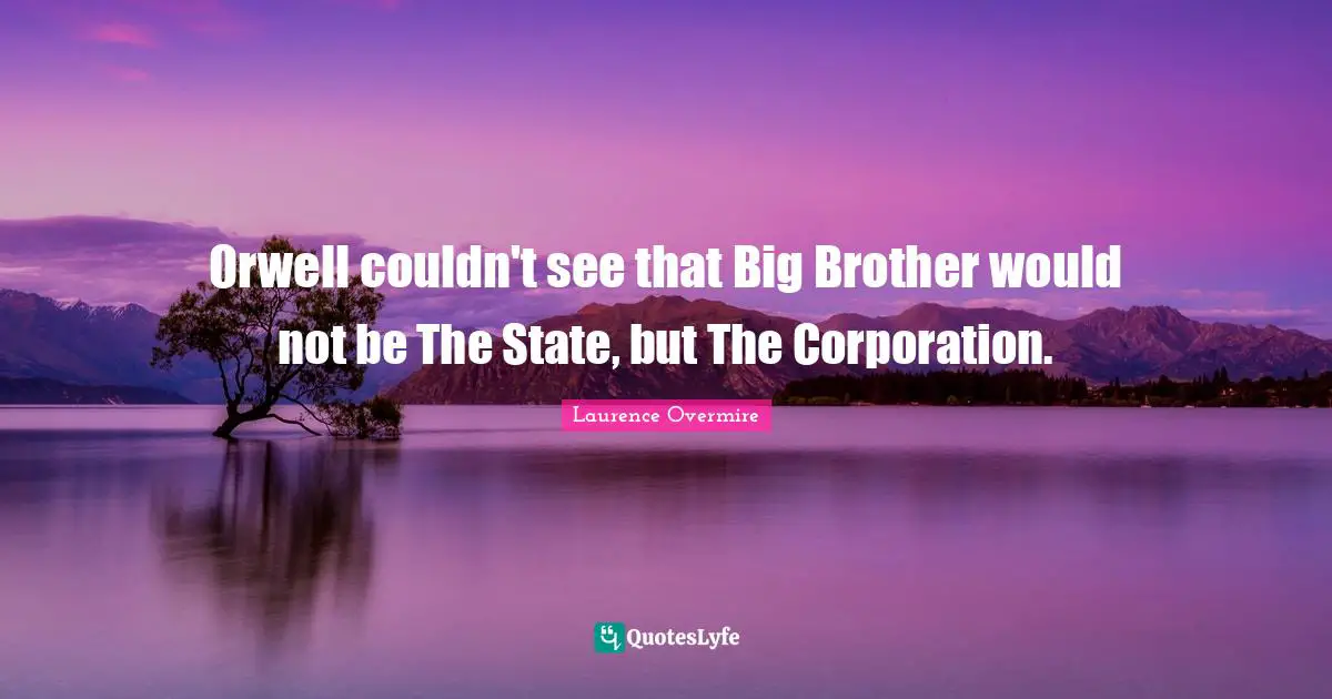 Orwell couldn't see that Big Brother would not be The State, but The Corporation.