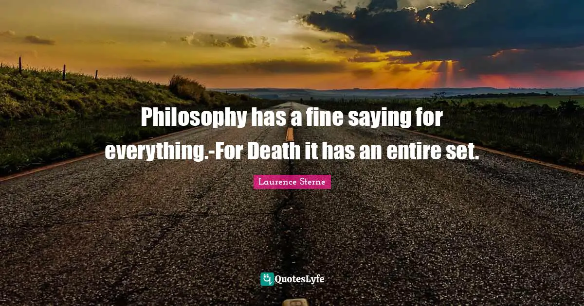 Philosophy has a fine saying for everything.-For Death it has an entire set.