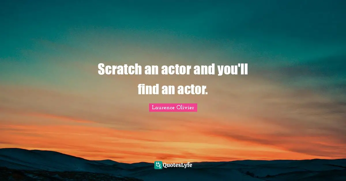 Laurence Olivier Quotes: "Scratch an actor and you'll find an actor."