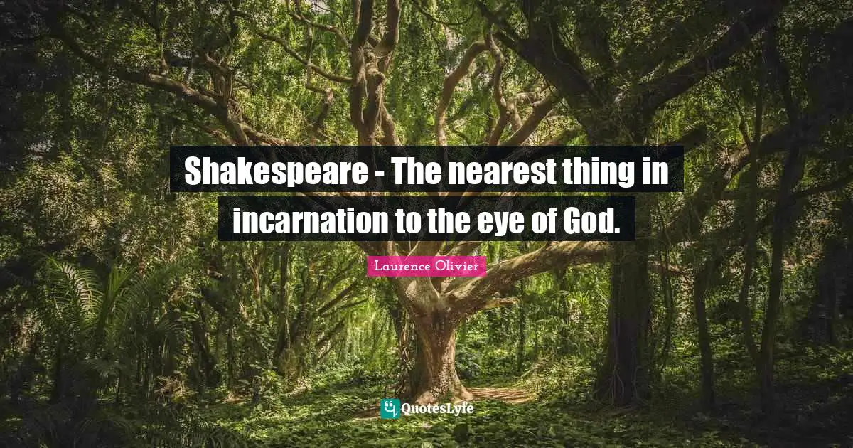 Laurence Olivier Quotes: "Shakespeare - The nearest thing in incarnation to the eye of God."