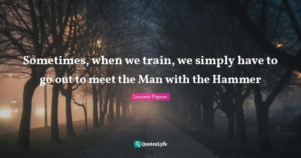 Sometimes, when we train, we simply have to go out to meet the Man with the Hammer