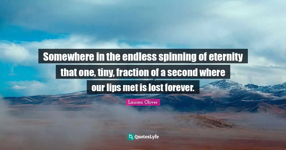 Somewhere in the endless spinning of eternity that one, tiny, fraction of a second where our lips met is lost forever.