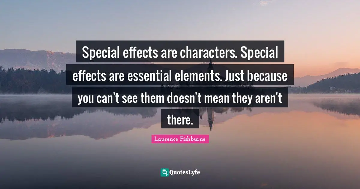 Special effects are characters. Special effects are essential elements. Just because you can't see them doesn't mean they aren't there.