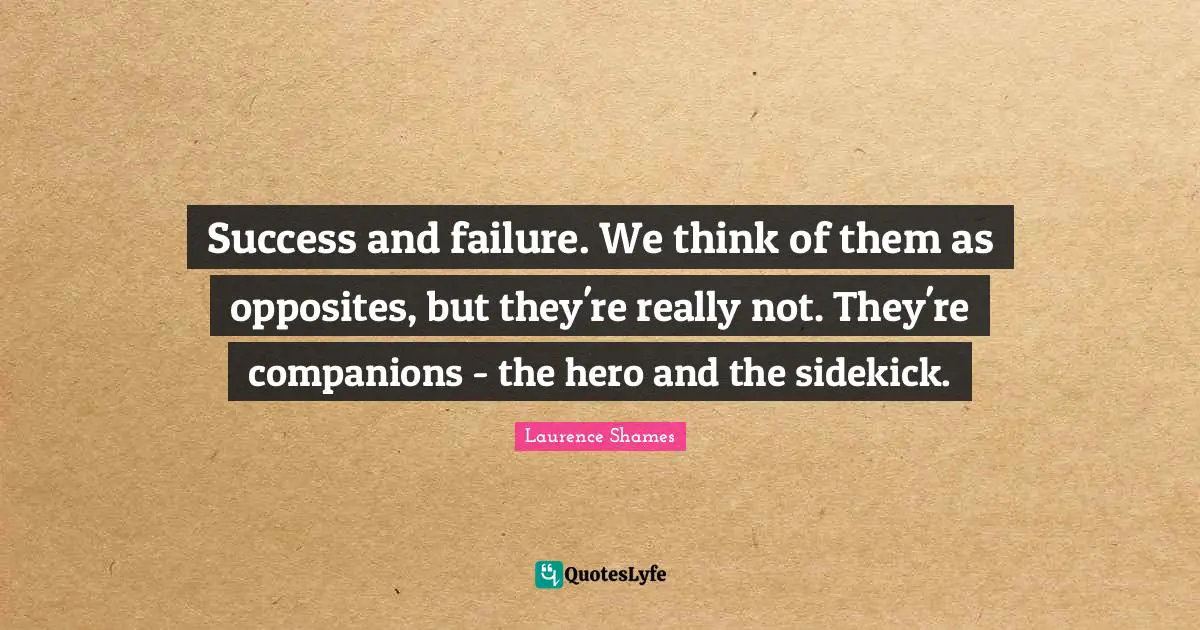 Success And Failure Quotes: "Success and failure. We think of them as opposites, but they're really not. They're companions - the hero and the sidekick."