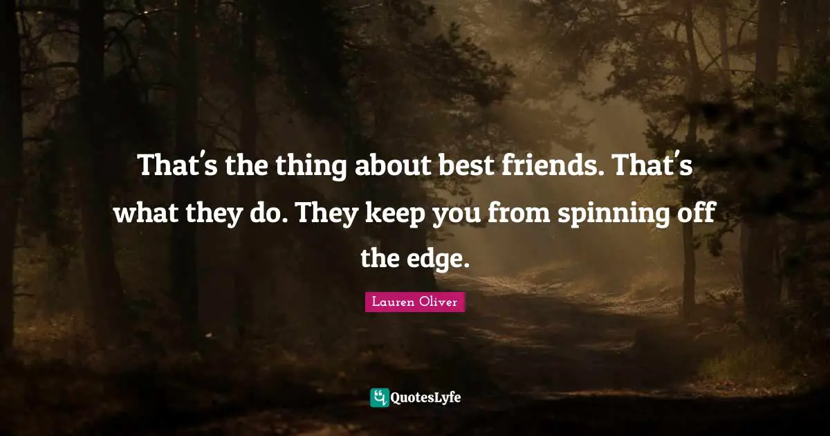 That's the thing about best friends. That's what they do. They keep you from spinning off the edge.