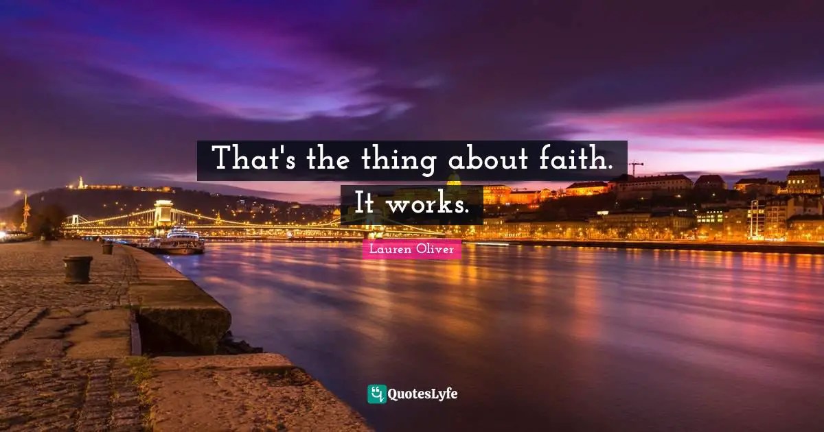 That's the thing about faith. It works.