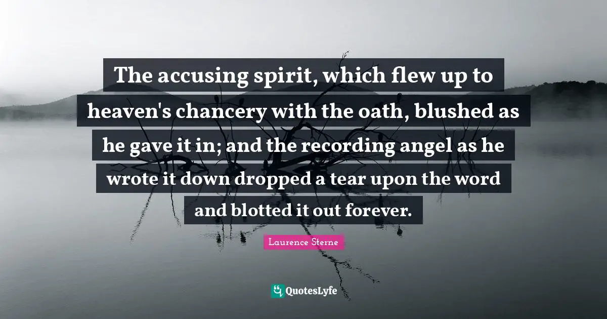 Accusing Quotes: "The accusing spirit, which flew up to heaven's chancery with the oath, blushed as he gave it in; and the recording angel as he wrote it down dropped a tear upon the word and blotted it out forever."