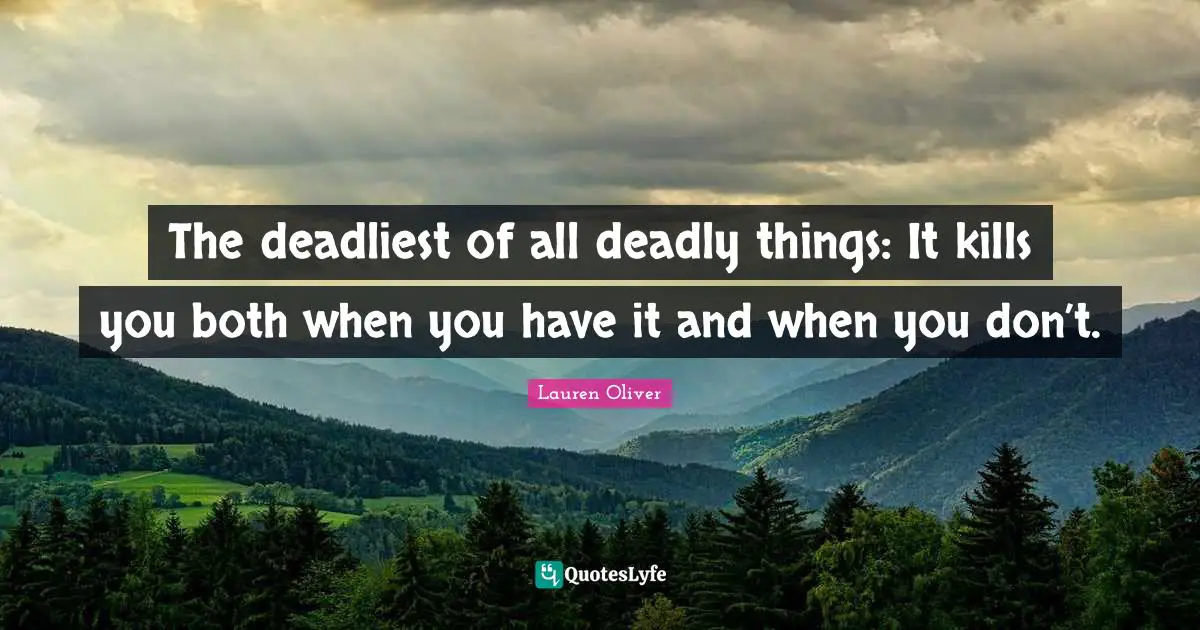 The deadliest of all deadly things: It kills you both when you have it and when you don’t.