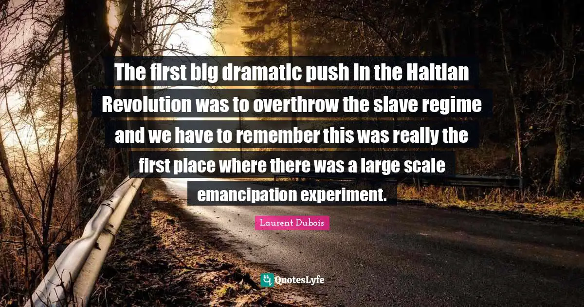 Scale Quotes: "The first big dramatic push in the Haitian Revolution was to overthrow the slave regime and we have to remember this was really the first place where there was a large scale emancipation experiment."
