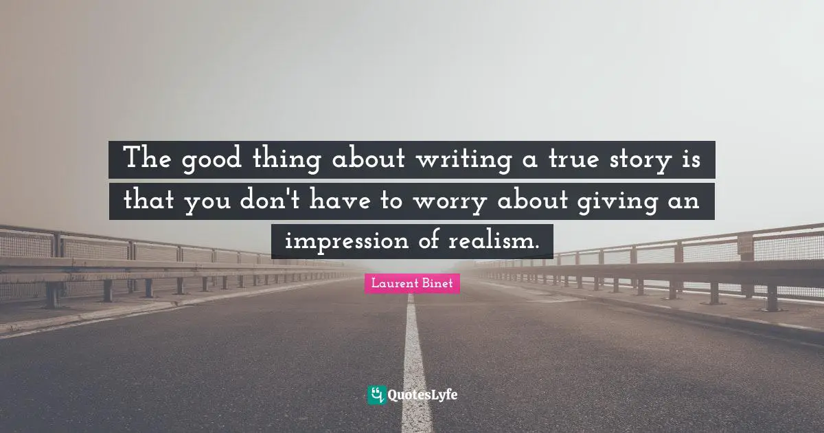 The good thing about writing a true story is that you don't have to worry about giving an impression of realism.