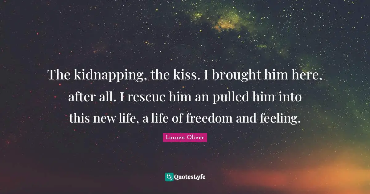 Kidnapping Quotes: "The kidnapping, the kiss. I brought him here, after all. I rescue him an pulled him into this new life, a life of freedom and feeling."